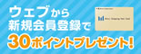WEBから新規会員登録すると30ポイントプレゼント！