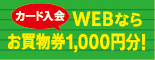 カード入会　WEBならお買い物件1,000円分！